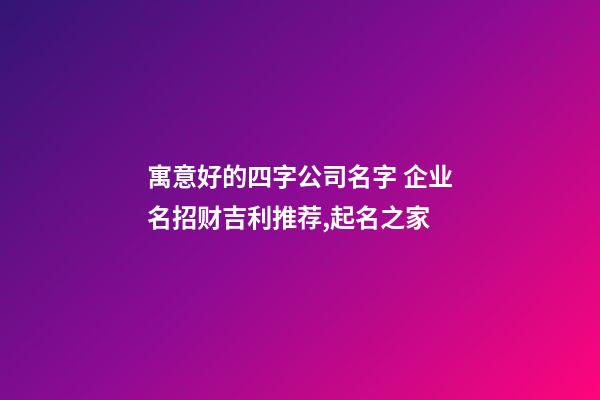 寓意好的四字公司名字 企业名招财吉利推荐,起名之家-第1张-公司起名-玄机派